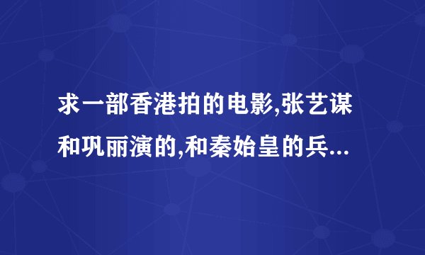 求一部香港拍的电影,张艺谋和巩丽演的,和秦始皇的兵马俑有关!!!