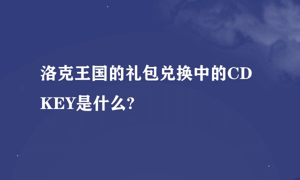 洛克王国的礼包兑换中的CDKEY是什么?