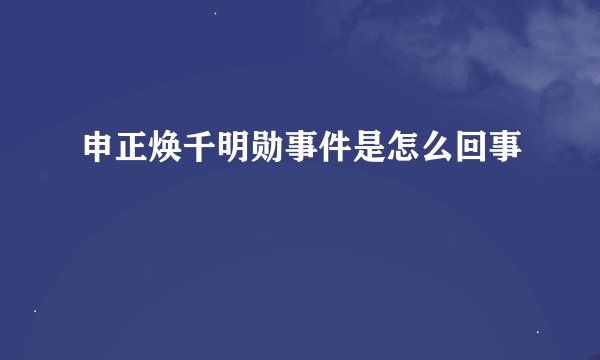 申正焕千明勋事件是怎么回事