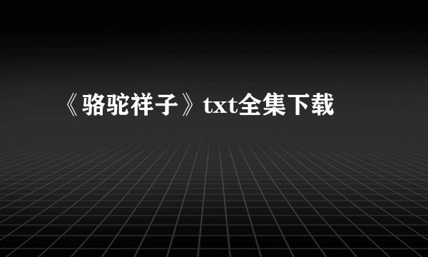 《骆驼祥子》txt全集下载