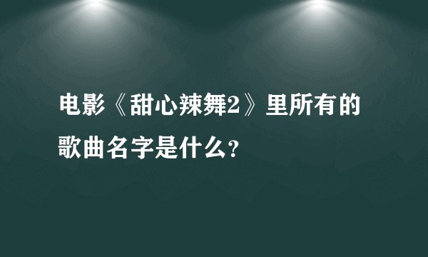 电影《甜心辣舞2》里所有的歌曲名字是什么？