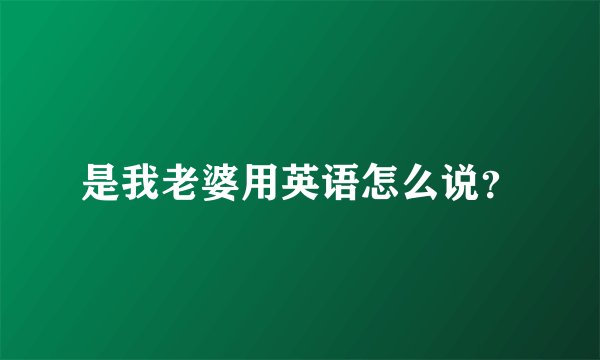 是我老婆用英语怎么说？