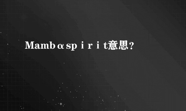 Mambαspⅰrⅰt意思？