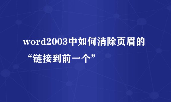 word2003中如何消除页眉的“链接到前一个”