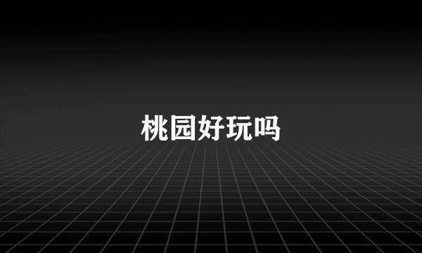 桃园好玩吗