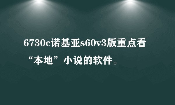6730c诺基亚s60v3版重点看“本地”小说的软件。
