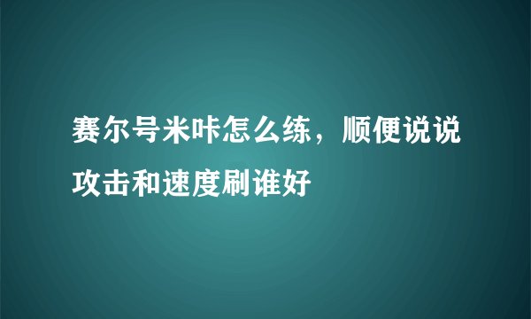 赛尔号米咔怎么练，顺便说说攻击和速度刷谁好