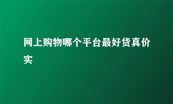 网上购物哪个平台最好货真价实