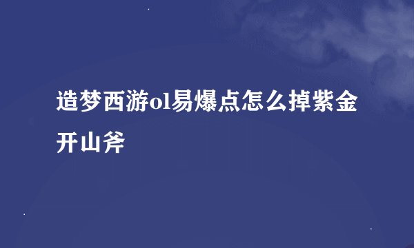 造梦西游ol易爆点怎么掉紫金开山斧