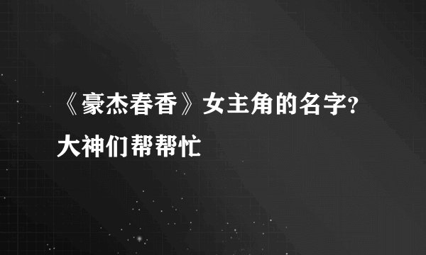 《豪杰春香》女主角的名字？大神们帮帮忙