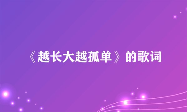 《越长大越孤单》的歌词