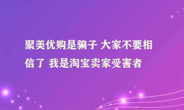 聚美优购是骗子 大家不要相信了 我是淘宝卖家受害者