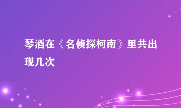 琴酒在《名侦探柯南》里共出现几次