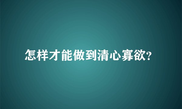 怎样才能做到清心寡欲？