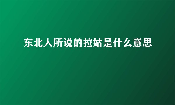 东北人所说的拉姑是什么意思