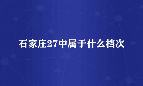 石家庄27中属于什么档次