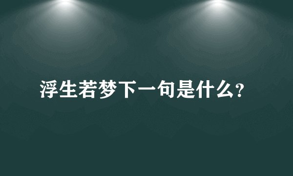 浮生若梦下一句是什么？