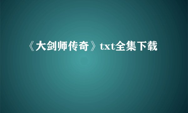 《大剑师传奇》txt全集下载