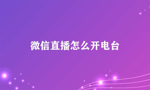 微信直播怎么开电台