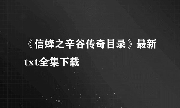 《信蜂之辛谷传奇目录》最新txt全集下载