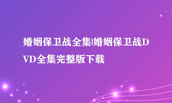 婚姻保卫战全集|婚姻保卫战DVD全集完整版下载