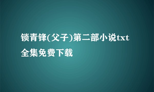 锁青锋(父子)第二部小说txt全集免费下载