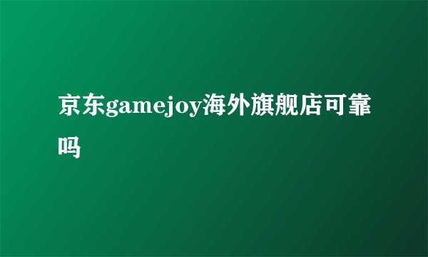 京东gamejoy海外旗舰店可靠吗