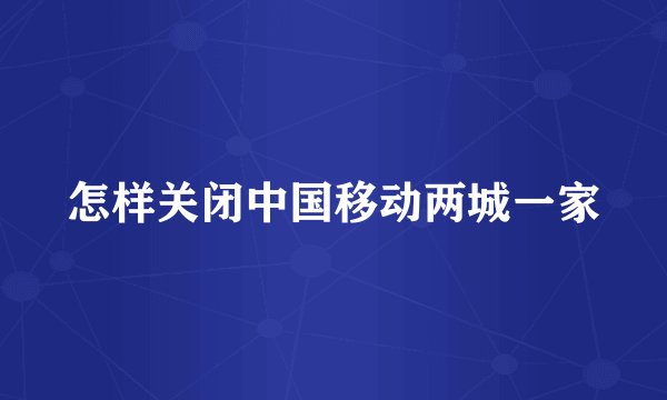 怎样关闭中国移动两城一家