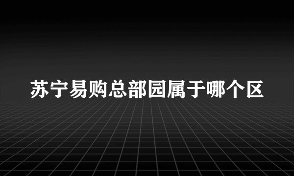 苏宁易购总部园属于哪个区