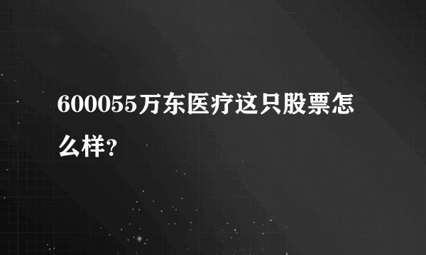 600055万东医疗这只股票怎么样？