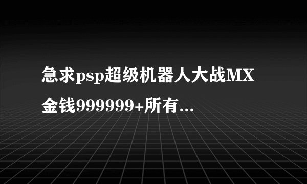 急求psp超级机器人大战MX金钱999999+所有boss存档+2000pp存档？