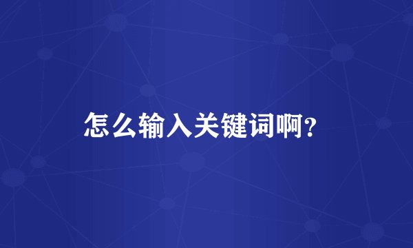 怎么输入关键词啊？