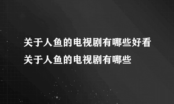 关于人鱼的电视剧有哪些好看关于人鱼的电视剧有哪些