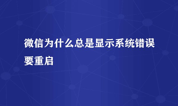 微信为什么总是显示系统错误要重启