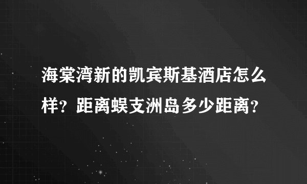 海棠湾新的凯宾斯基酒店怎么样？距离蜈支洲岛多少距离？
