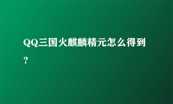 QQ三国火麒麟精元怎么得到？
