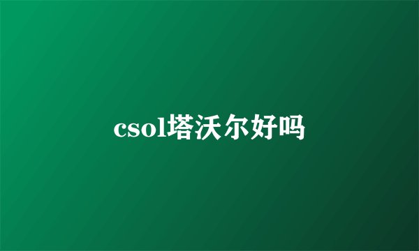 csol塔沃尔好吗