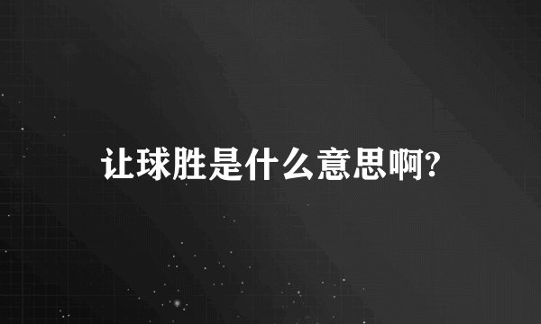 让球胜是什么意思啊?