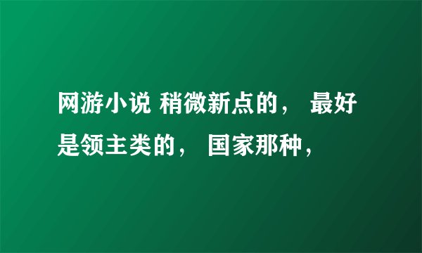 网游小说 稍微新点的， 最好是领主类的， 国家那种，