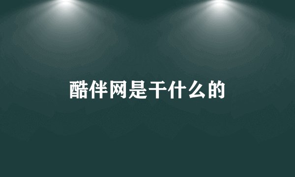 酷伴网是干什么的