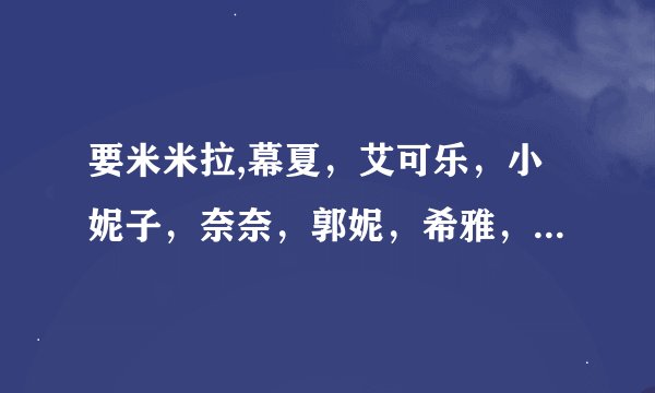 要米米拉,幕夏，艾可乐，小妮子，奈奈，郭妮，希雅，艾小艾的所有小说【TXT】 ，邮箱：1090200247@qq.com
