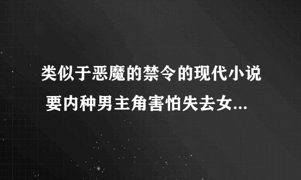 类似于恶魔的禁令的现代小说 要内种男主角害怕失去女主角然后囚禁内种，