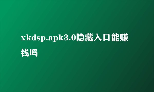 xkdsp.apk3.0隐藏入口能赚钱吗