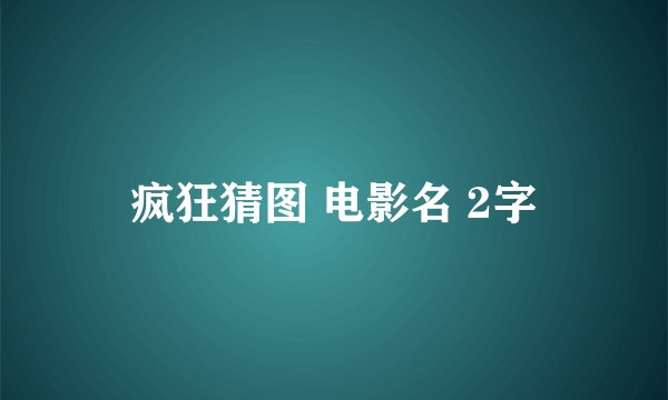 疯狂猜图 电影名 2字