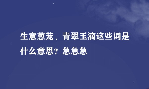 生意葱茏、青翠玉滴这些词是什么意思？急急急