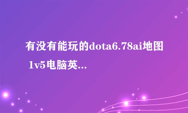 有没有能玩的dota6.78ai地图 1v5电脑英雄不跑 土熊猫石头滚过去的 而不是走过去