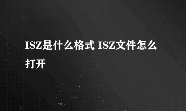 ISZ是什么格式 ISZ文件怎么打开