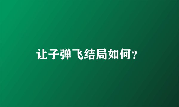 让子弹飞结局如何？