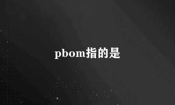 pbom指的是
