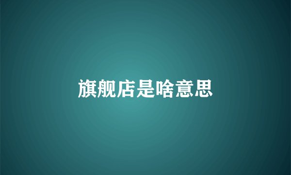 旗舰店是啥意思